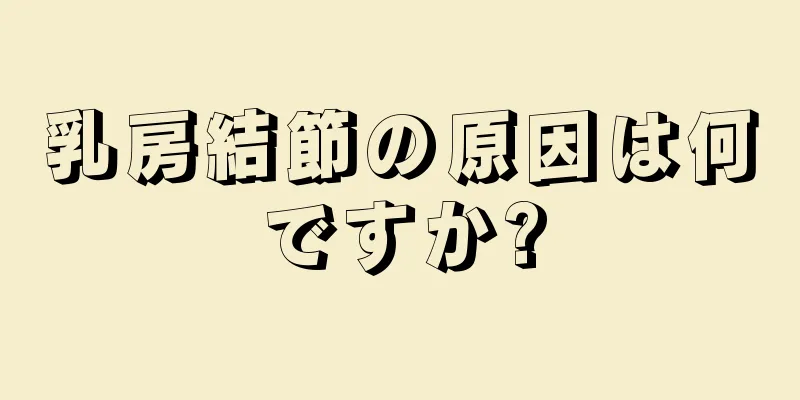 乳房結節の原因は何ですか?