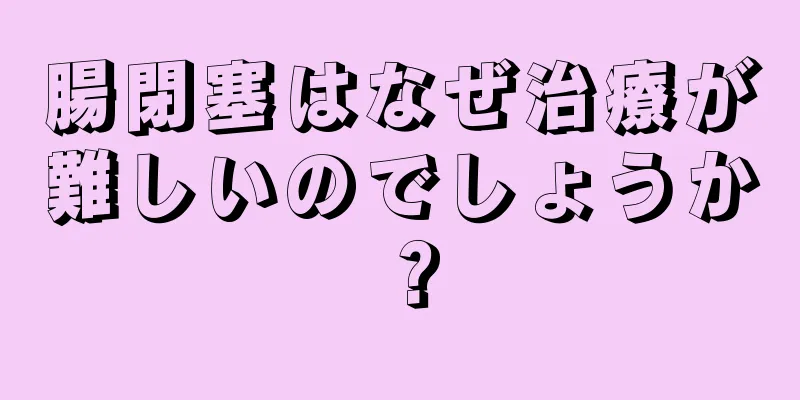 腸閉塞はなぜ治療が難しいのでしょうか？