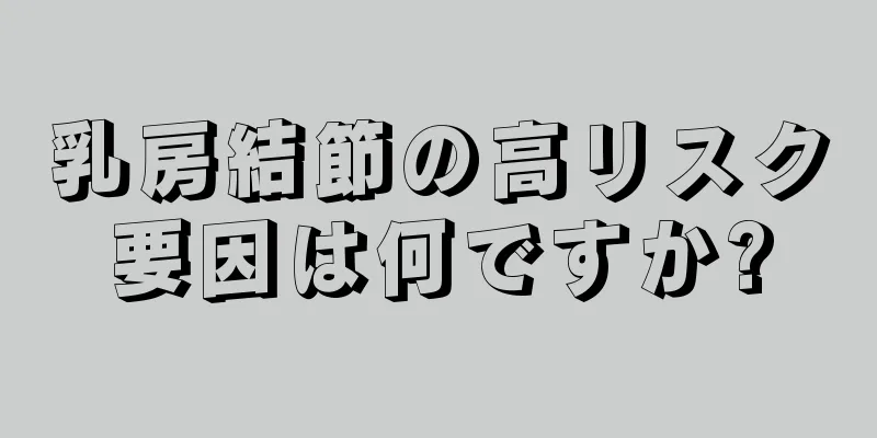 乳房結節の高リスク要因は何ですか?