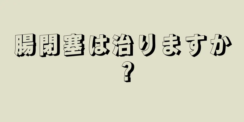 腸閉塞は治りますか？