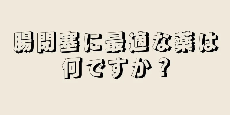 腸閉塞に最適な薬は何ですか？