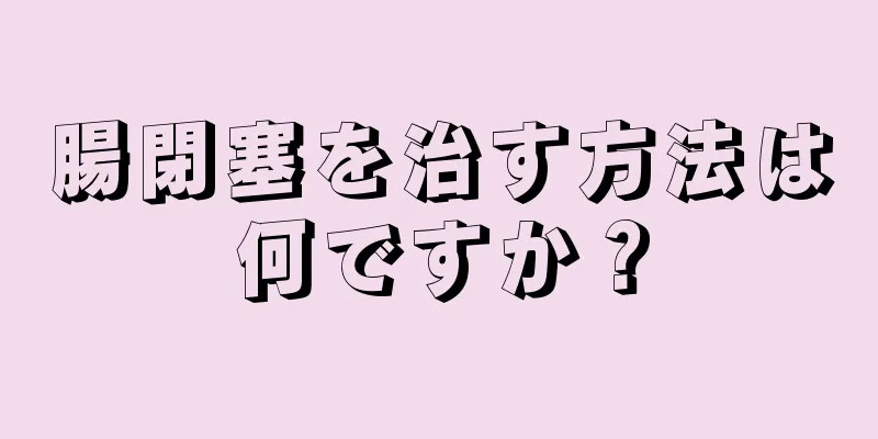 腸閉塞を治す方法は何ですか？