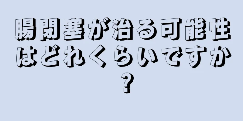 腸閉塞が治る可能性はどれくらいですか？