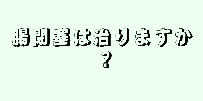 腸閉塞は治りますか？