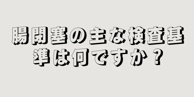 腸閉塞の主な検査基準は何ですか？