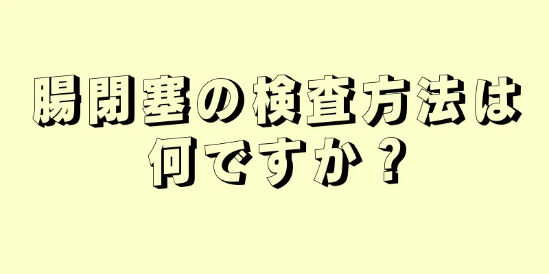 腸閉塞の検査方法は何ですか？