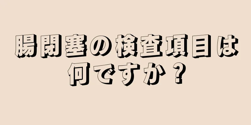 腸閉塞の検査項目は何ですか？