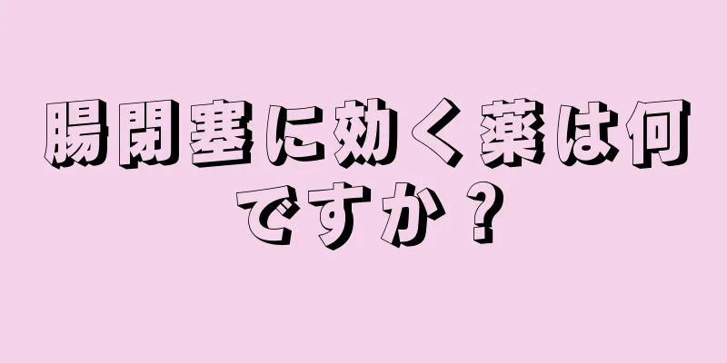 腸閉塞に効く薬は何ですか？
