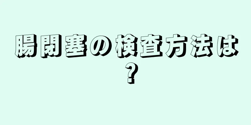 腸閉塞の検査方法は？