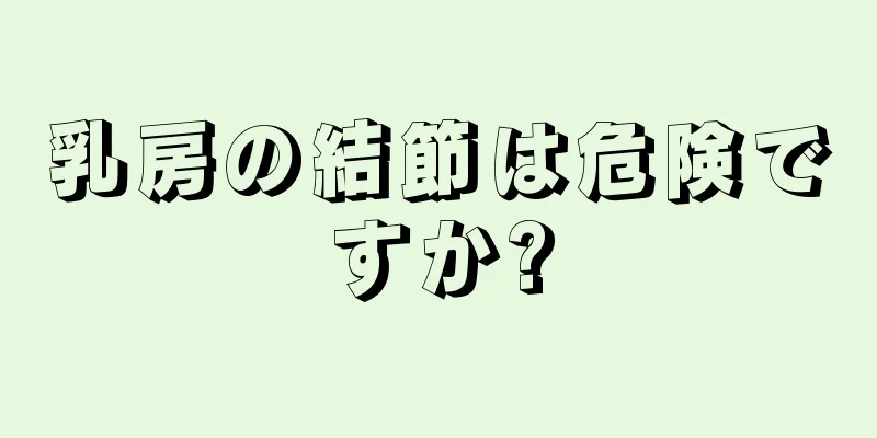 乳房の結節は危険ですか?