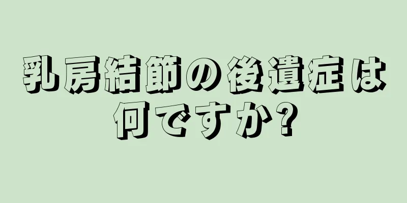 乳房結節の後遺症は何ですか?
