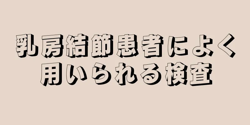 乳房結節患者によく用いられる検査