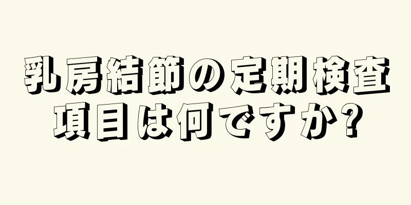 乳房結節の定期検査項目は何ですか?