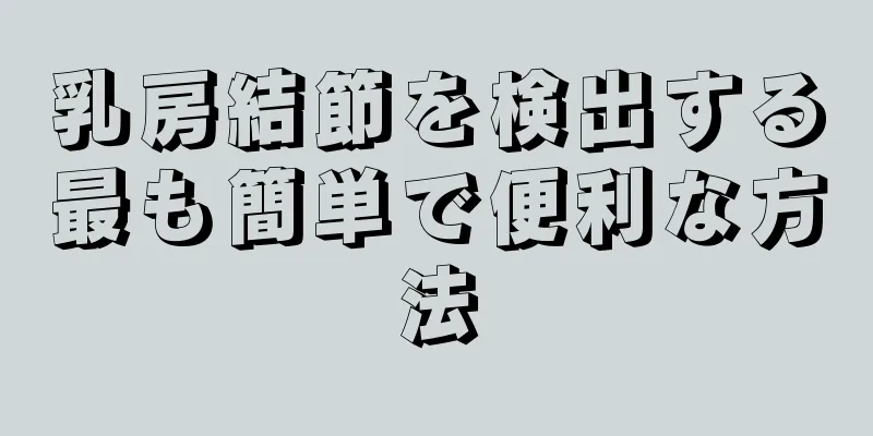 乳房結節を検出する最も簡単で便利な方法