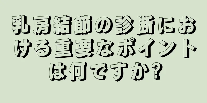 乳房結節の診断における重要なポイントは何ですか?