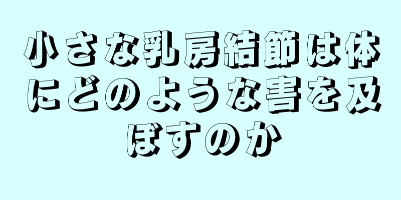 小さな乳房結節は体にどのような害を及ぼすのか