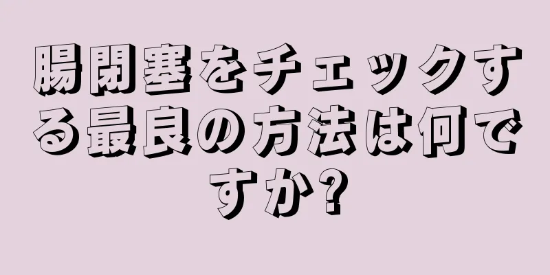 腸閉塞をチェックする最良の方法は何ですか?