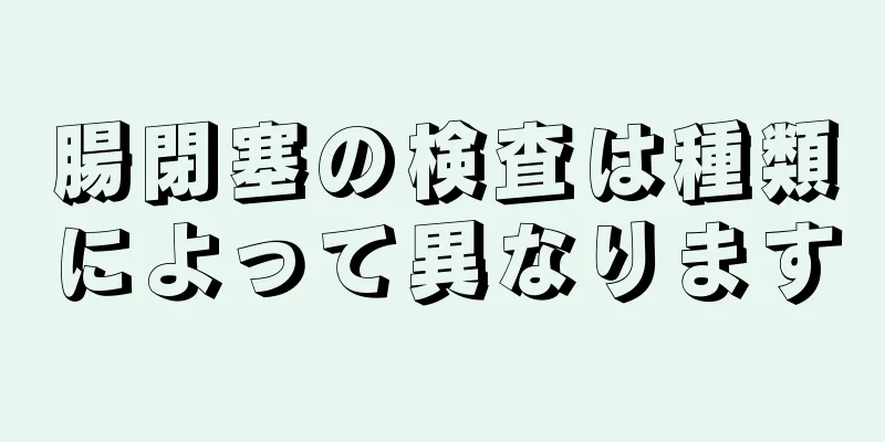 腸閉塞の検査は種類によって異なります