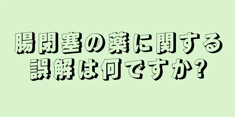 腸閉塞の薬に関する誤解は何ですか?