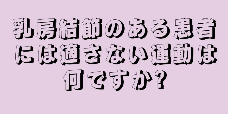 乳房結節のある患者には適さない運動は何ですか?