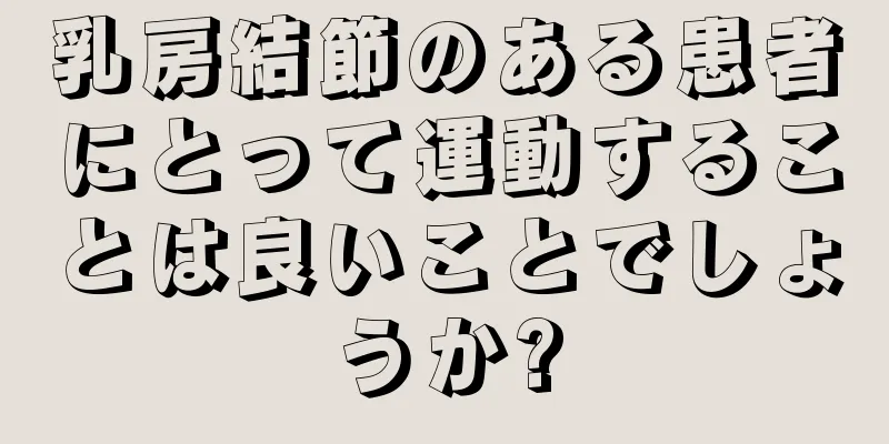 乳房結節のある患者にとって運動することは良いことでしょうか?