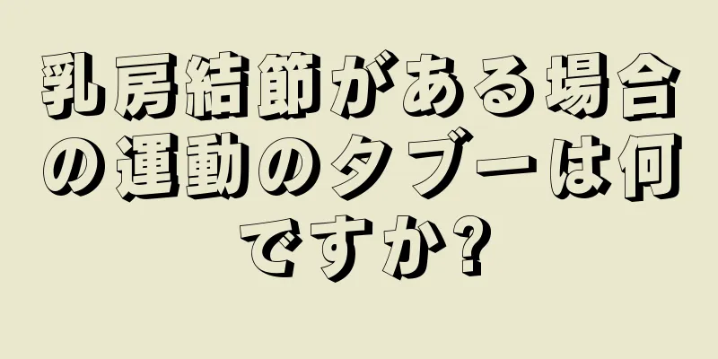 乳房結節がある場合の運動のタブーは何ですか?