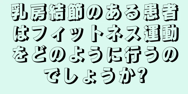 乳房結節のある患者はフィットネス運動をどのように行うのでしょうか?