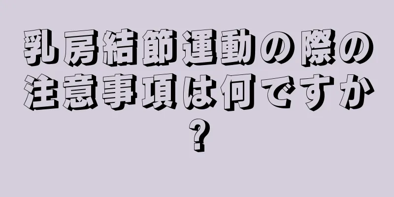 乳房結節運動の際の注意事項は何ですか?