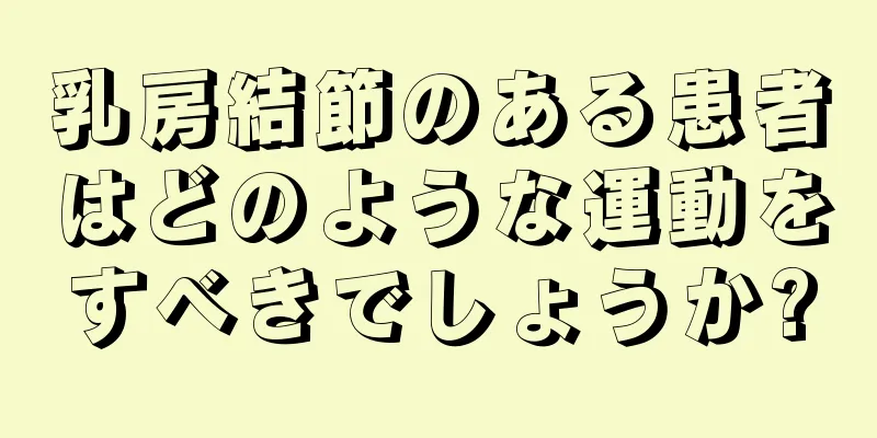 乳房結節のある患者はどのような運動をすべきでしょうか?
