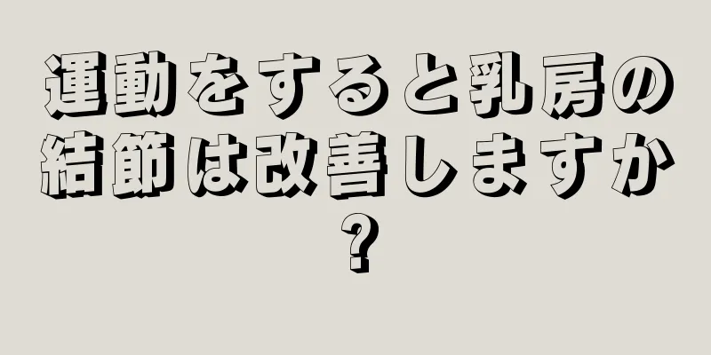 運動をすると乳房の結節は改善しますか?