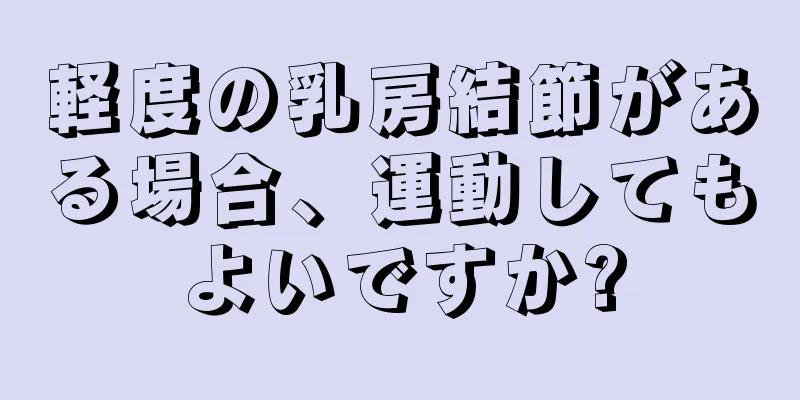 軽度の乳房結節がある場合、運動してもよいですか?