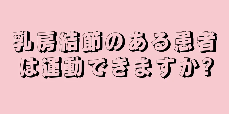 乳房結節のある患者は運動できますか?