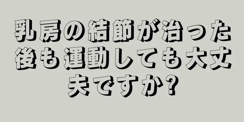 乳房の結節が治った後も運動しても大丈夫ですか?