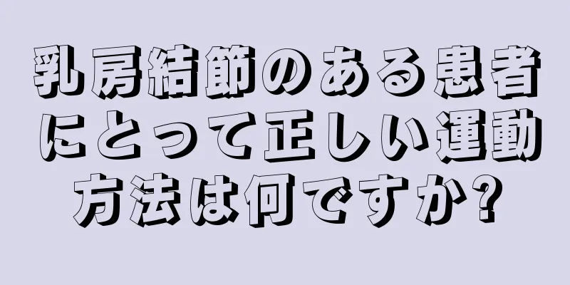 乳房結節のある患者にとって正しい運動方法は何ですか?