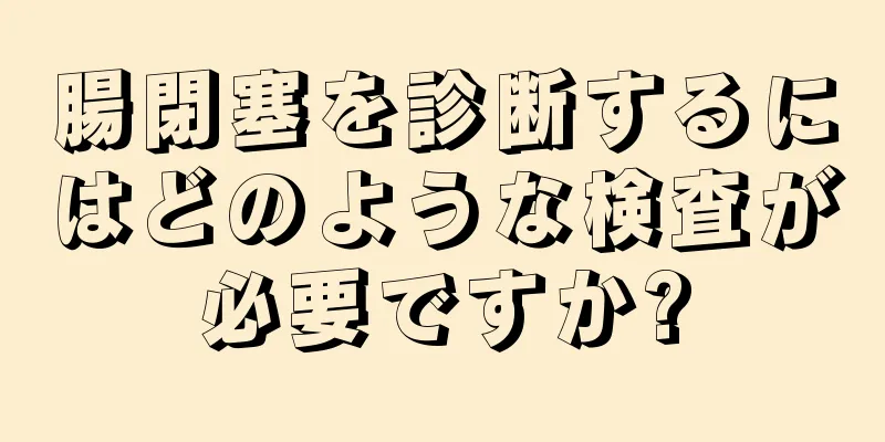 腸閉塞を診断するにはどのような検査が必要ですか?