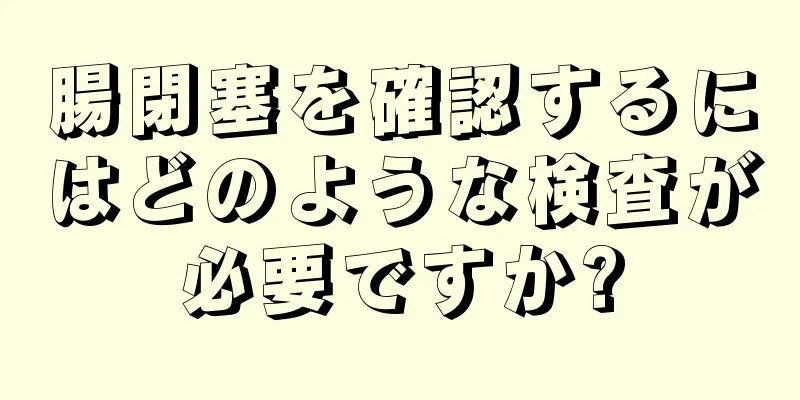 腸閉塞を確認するにはどのような検査が必要ですか?