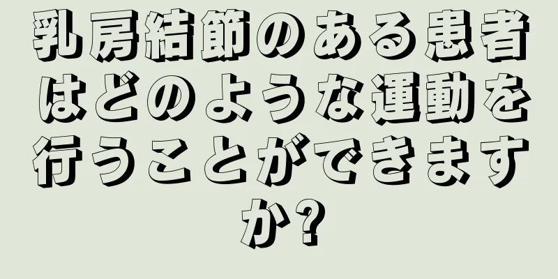 乳房結節のある患者はどのような運動を行うことができますか?