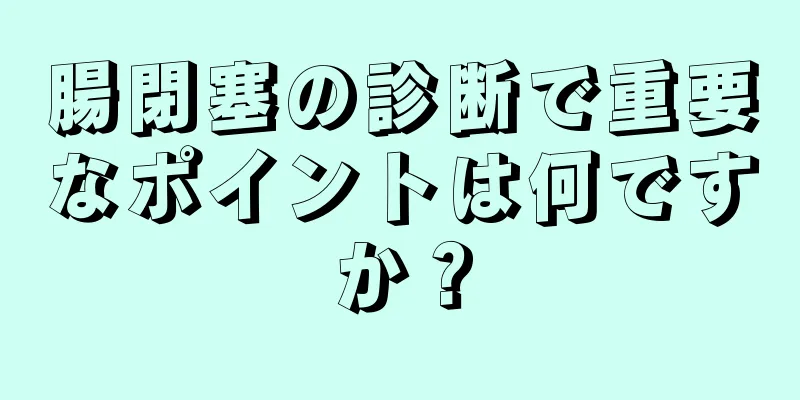 腸閉塞の診断で重要なポイントは何ですか？