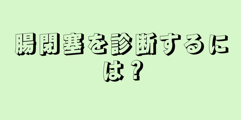 腸閉塞を診断するには？
