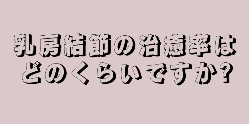 乳房結節の治癒率はどのくらいですか?