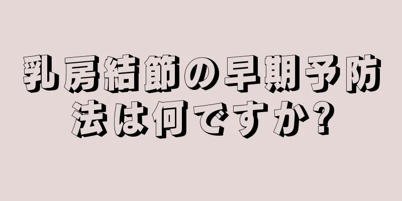 乳房結節の早期予防法は何ですか?