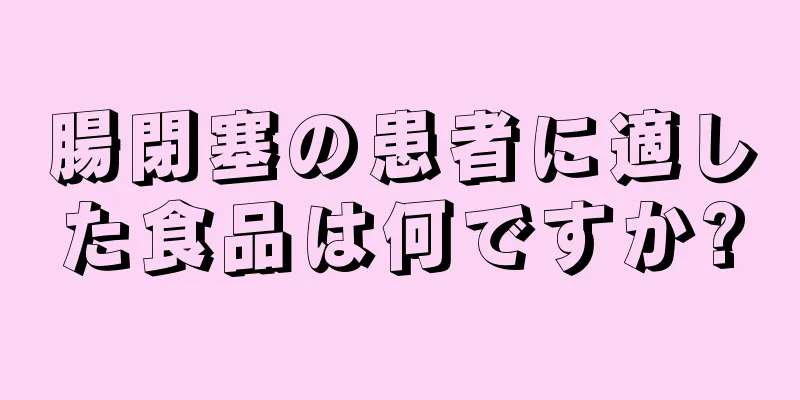 腸閉塞の患者に適した食品は何ですか?