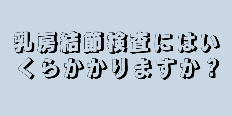 乳房結節検査にはいくらかかりますか？