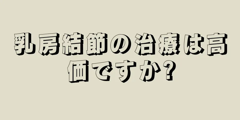 乳房結節の治療は高価ですか?