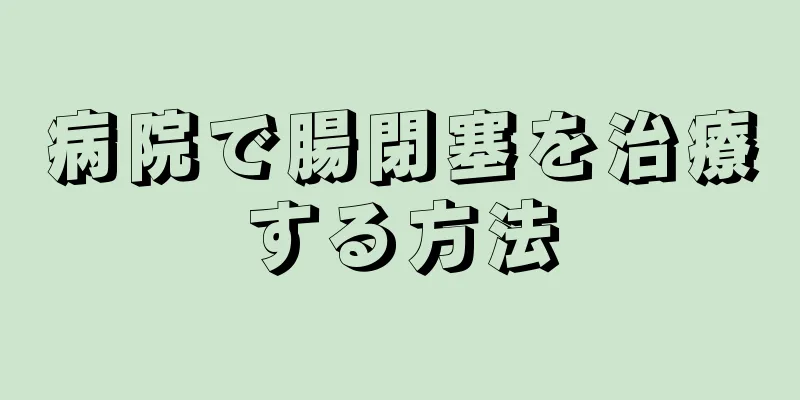 病院で腸閉塞を治療する方法