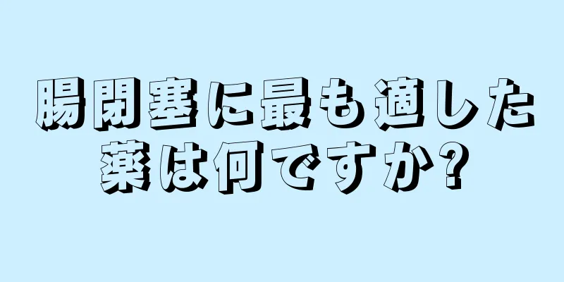 腸閉塞に最も適した薬は何ですか?