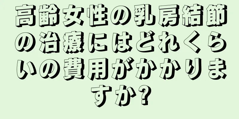 高齢女性の乳房結節の治療にはどれくらいの費用がかかりますか?