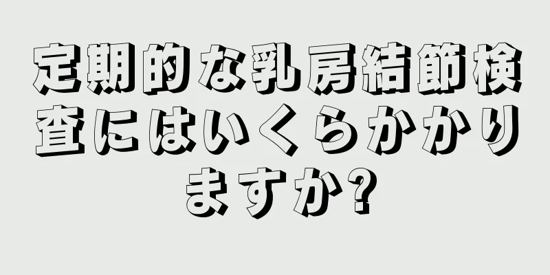 定期的な乳房結節検査にはいくらかかりますか?