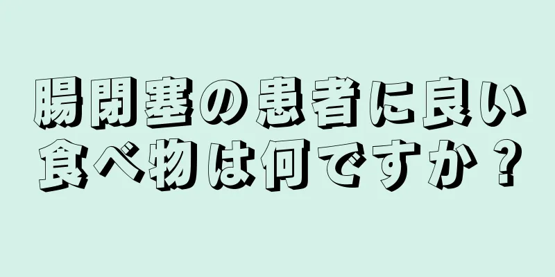 腸閉塞の患者に良い食べ物は何ですか？