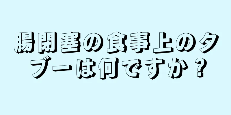腸閉塞の食事上のタブーは何ですか？